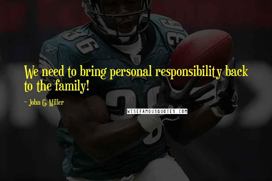 John G. Miller Quotes: We need to bring personal responsibility back to the family!