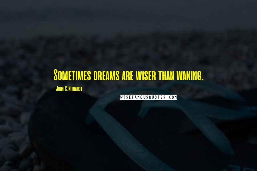 John G. Neihardt Quotes: Sometimes dreams are wiser than waking.