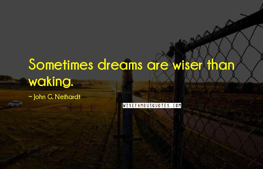 John G. Neihardt Quotes: Sometimes dreams are wiser than waking.