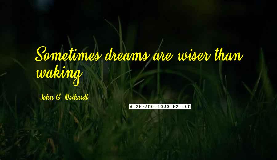 John G. Neihardt Quotes: Sometimes dreams are wiser than waking.