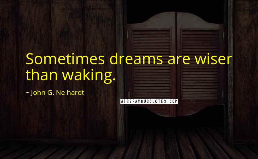 John G. Neihardt Quotes: Sometimes dreams are wiser than waking.