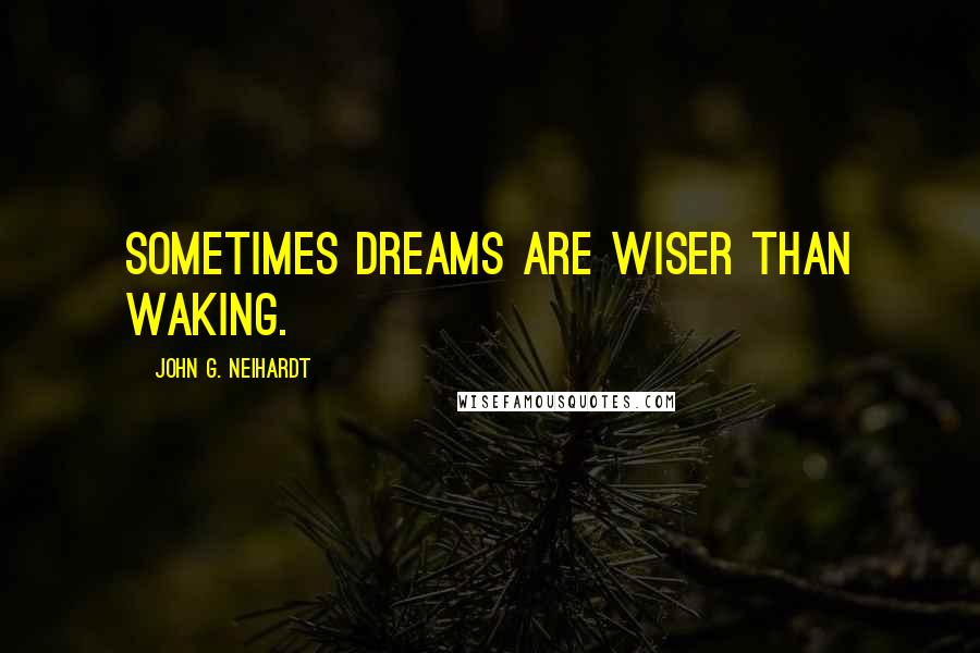 John G. Neihardt Quotes: Sometimes dreams are wiser than waking.
