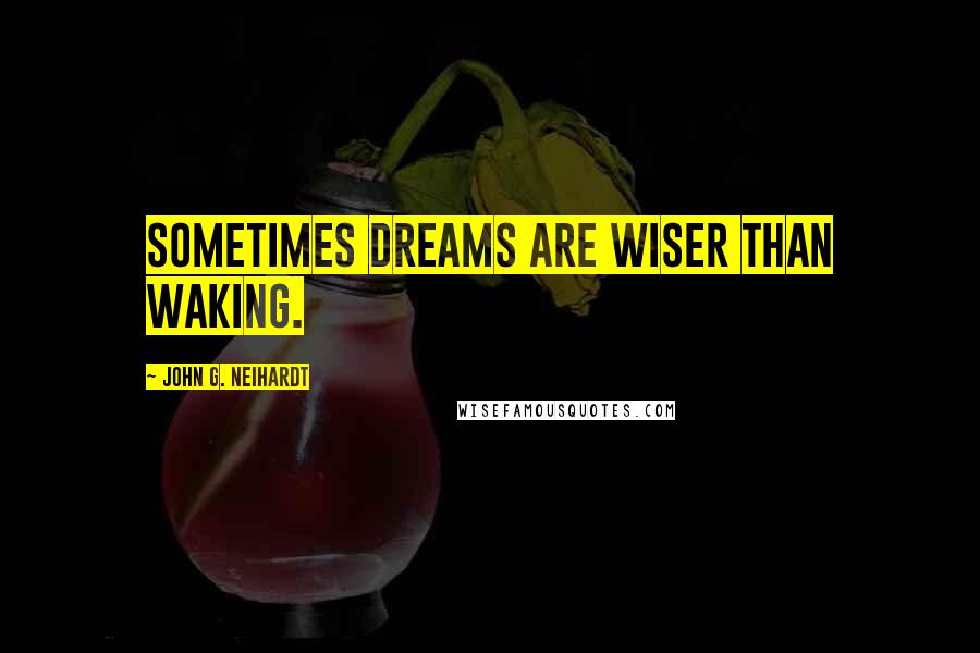 John G. Neihardt Quotes: Sometimes dreams are wiser than waking.