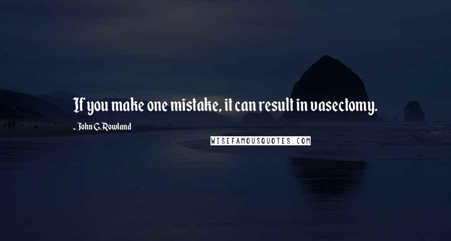 John G. Rowland Quotes: If you make one mistake, it can result in vasectomy.