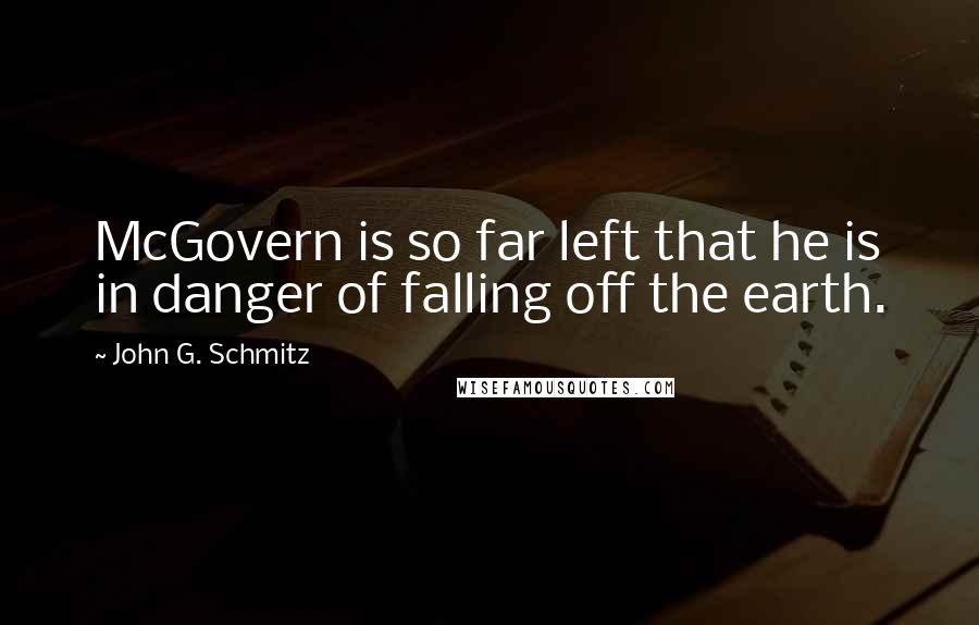 John G. Schmitz Quotes: McGovern is so far left that he is in danger of falling off the earth.