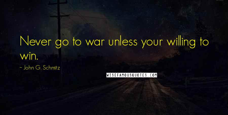 John G. Schmitz Quotes: Never go to war unless your willing to win.