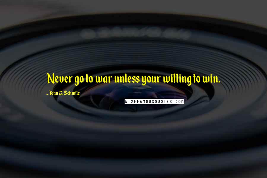 John G. Schmitz Quotes: Never go to war unless your willing to win.