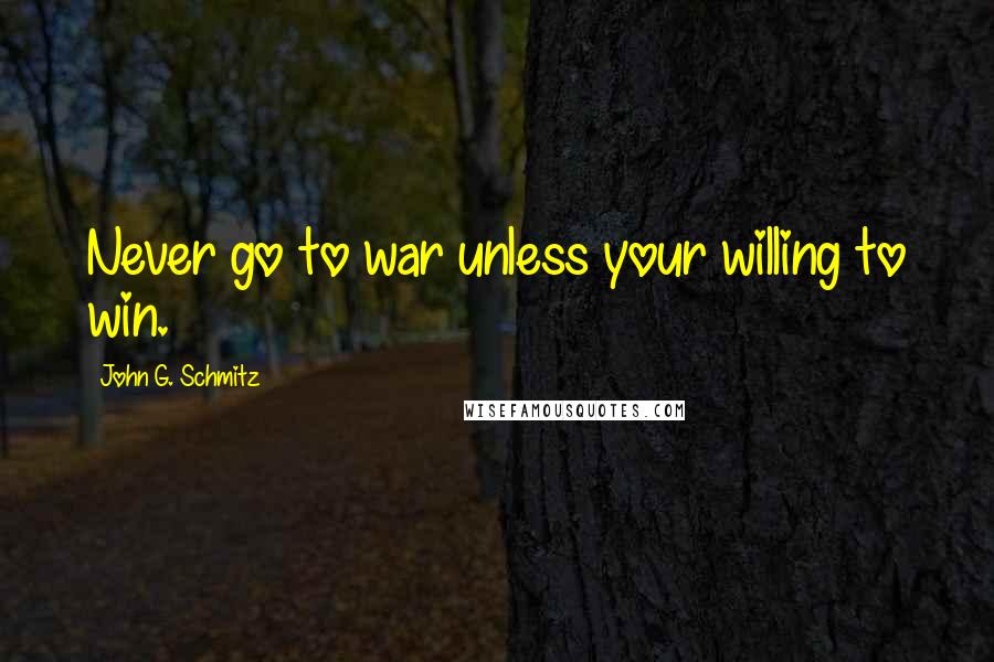 John G. Schmitz Quotes: Never go to war unless your willing to win.