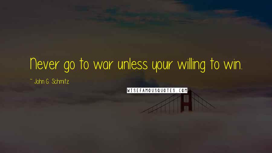 John G. Schmitz Quotes: Never go to war unless your willing to win.