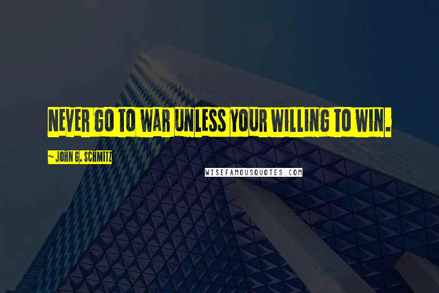 John G. Schmitz Quotes: Never go to war unless your willing to win.