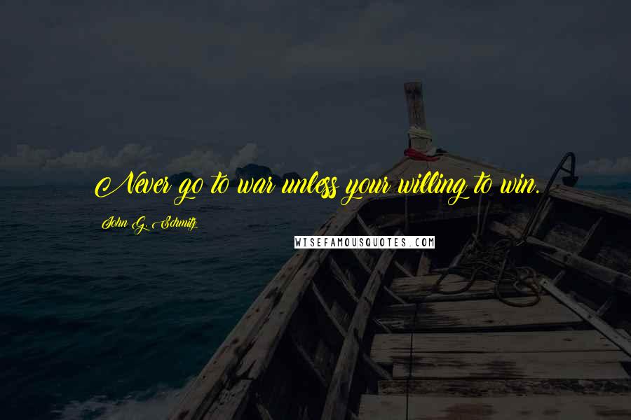 John G. Schmitz Quotes: Never go to war unless your willing to win.