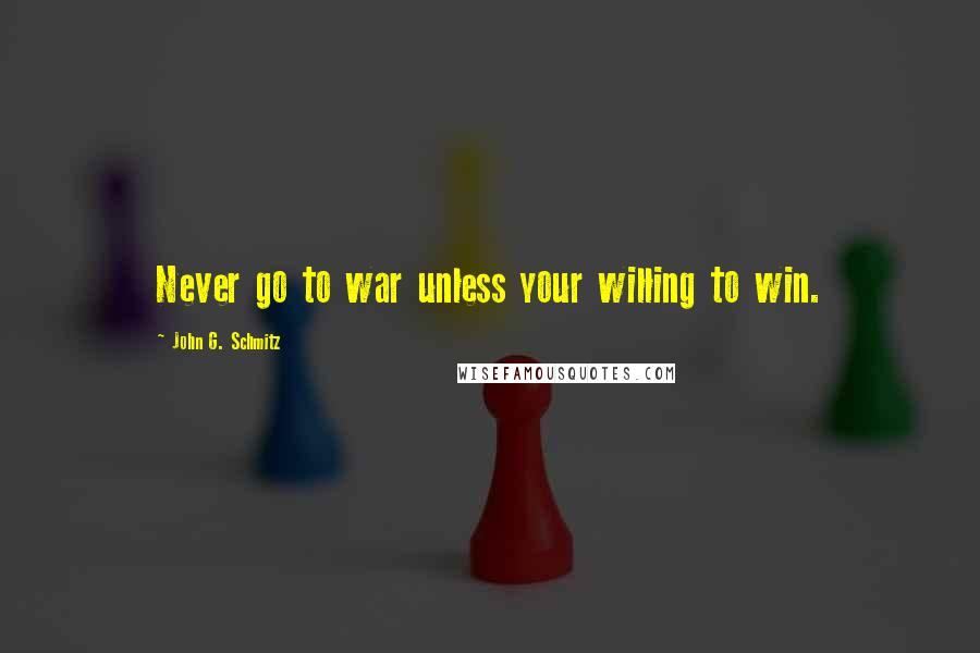 John G. Schmitz Quotes: Never go to war unless your willing to win.