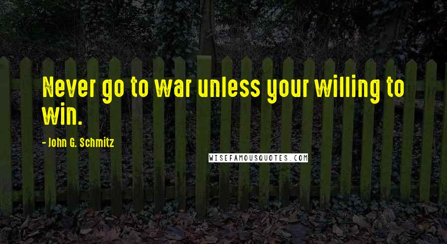 John G. Schmitz Quotes: Never go to war unless your willing to win.