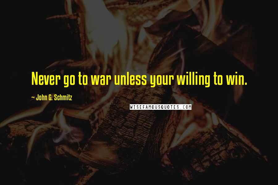 John G. Schmitz Quotes: Never go to war unless your willing to win.