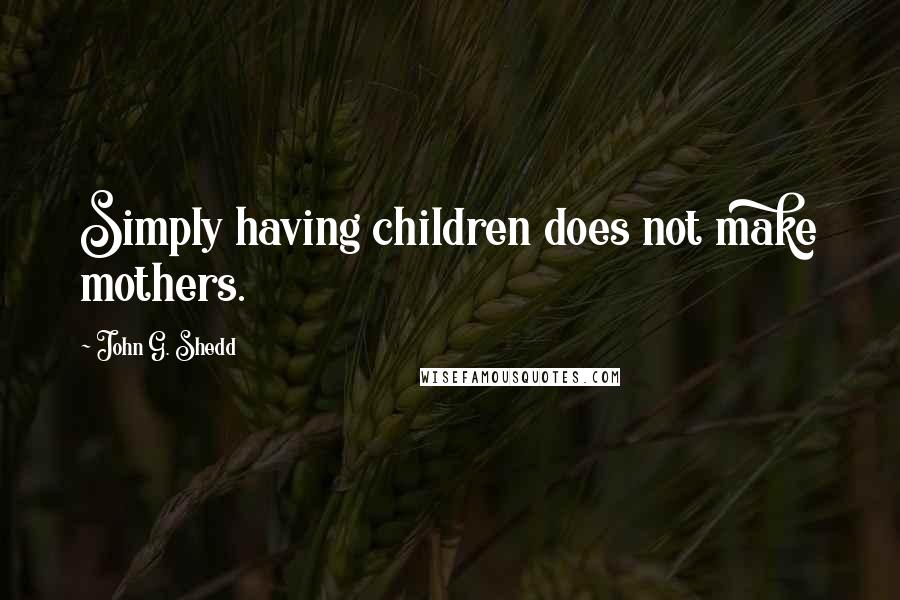 John G. Shedd Quotes: Simply having children does not make mothers.