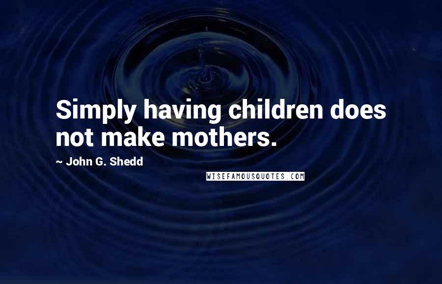 John G. Shedd Quotes: Simply having children does not make mothers.