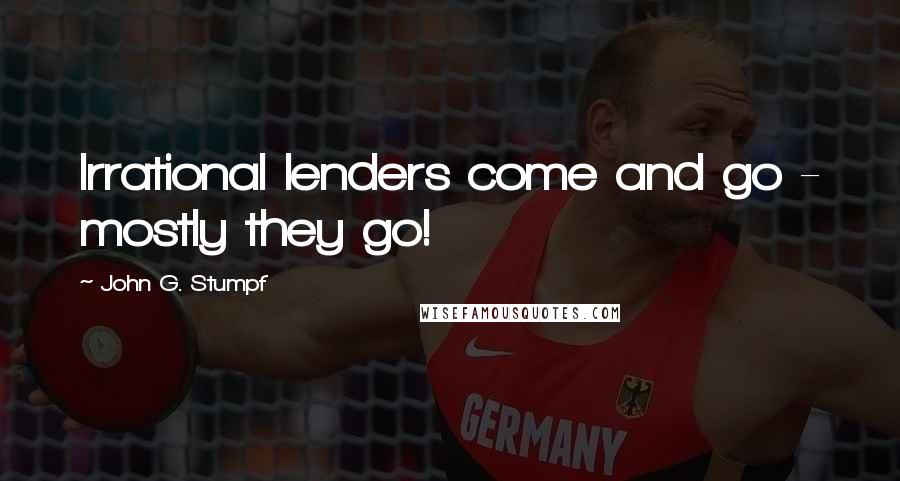 John G. Stumpf Quotes: Irrational lenders come and go - mostly they go!