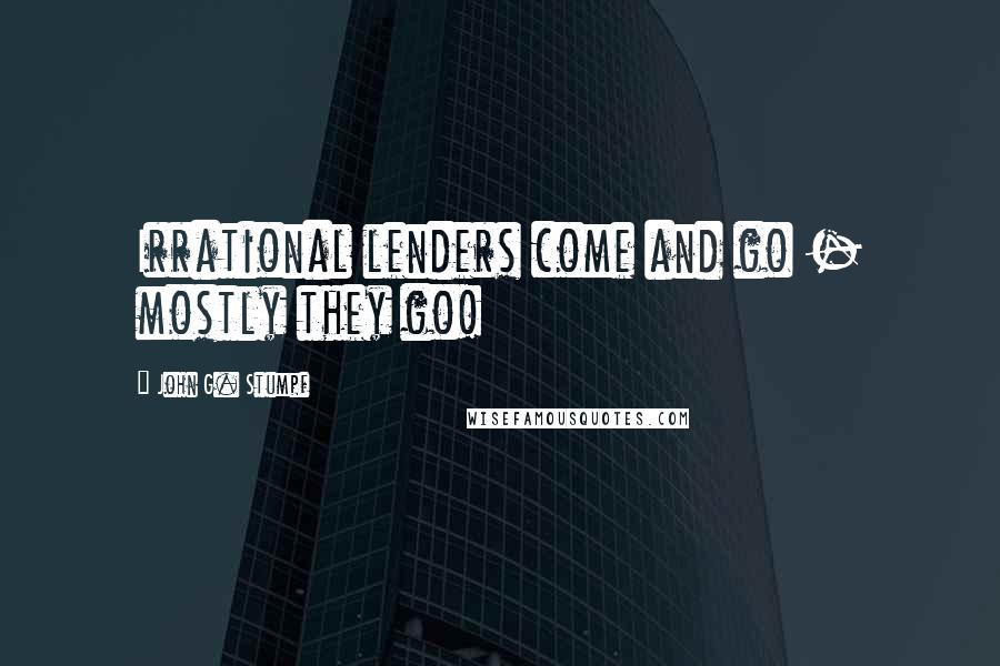 John G. Stumpf Quotes: Irrational lenders come and go - mostly they go!