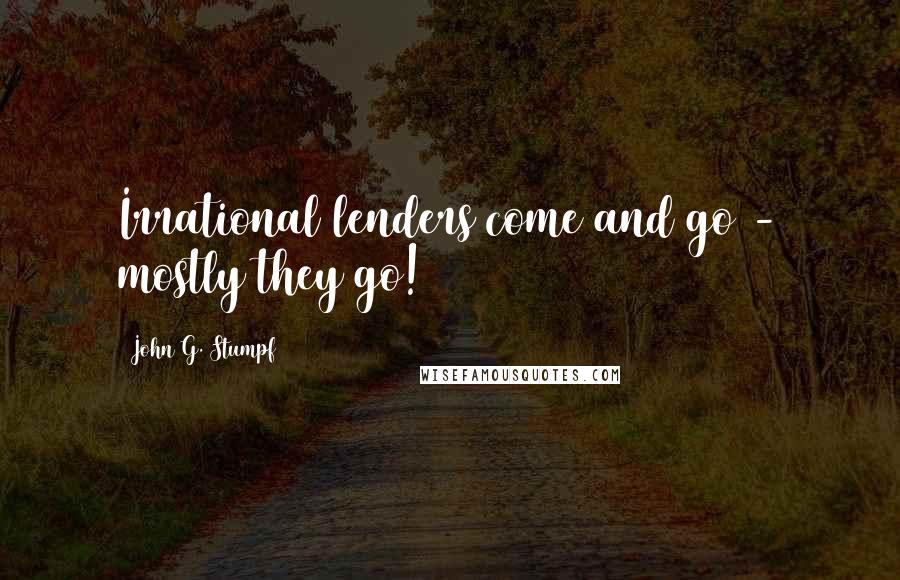 John G. Stumpf Quotes: Irrational lenders come and go - mostly they go!