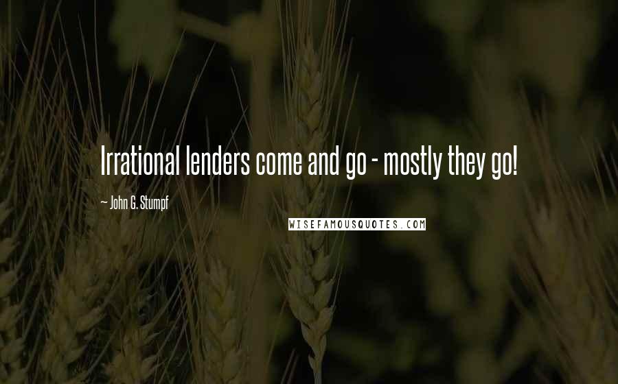 John G. Stumpf Quotes: Irrational lenders come and go - mostly they go!