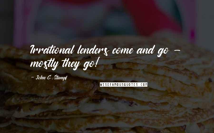 John G. Stumpf Quotes: Irrational lenders come and go - mostly they go!