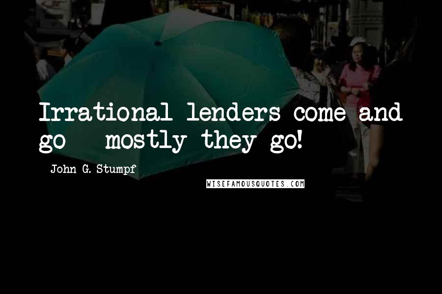 John G. Stumpf Quotes: Irrational lenders come and go - mostly they go!