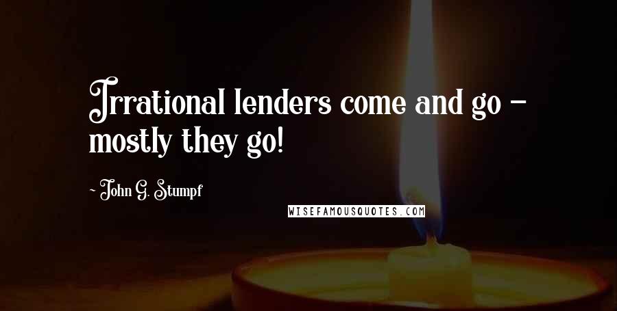 John G. Stumpf Quotes: Irrational lenders come and go - mostly they go!