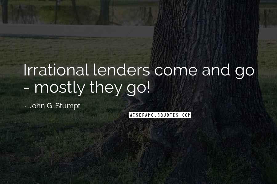 John G. Stumpf Quotes: Irrational lenders come and go - mostly they go!