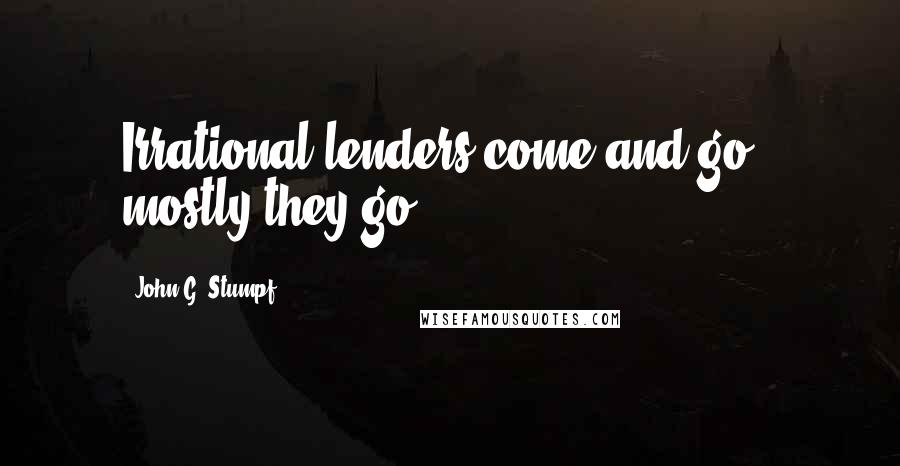 John G. Stumpf Quotes: Irrational lenders come and go - mostly they go!