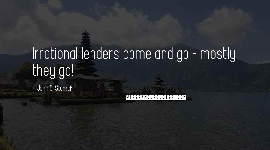 John G. Stumpf Quotes: Irrational lenders come and go - mostly they go!