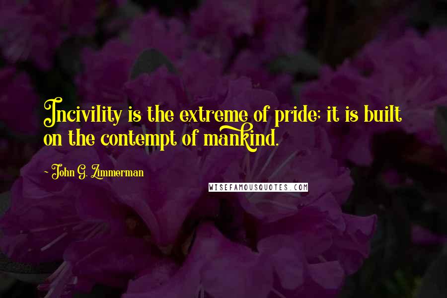 John G. Zimmerman Quotes: Incivility is the extreme of pride; it is built on the contempt of mankind.