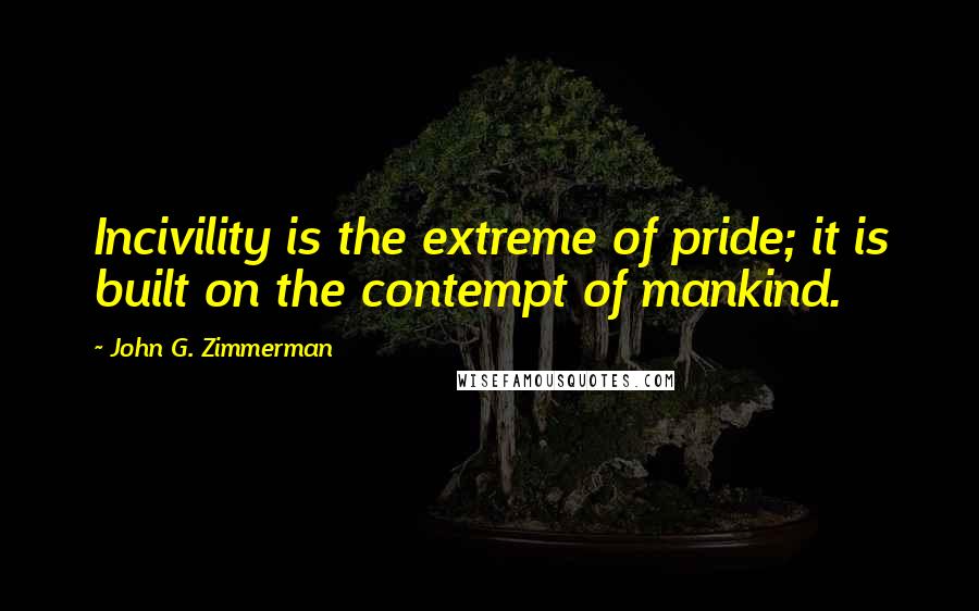 John G. Zimmerman Quotes: Incivility is the extreme of pride; it is built on the contempt of mankind.