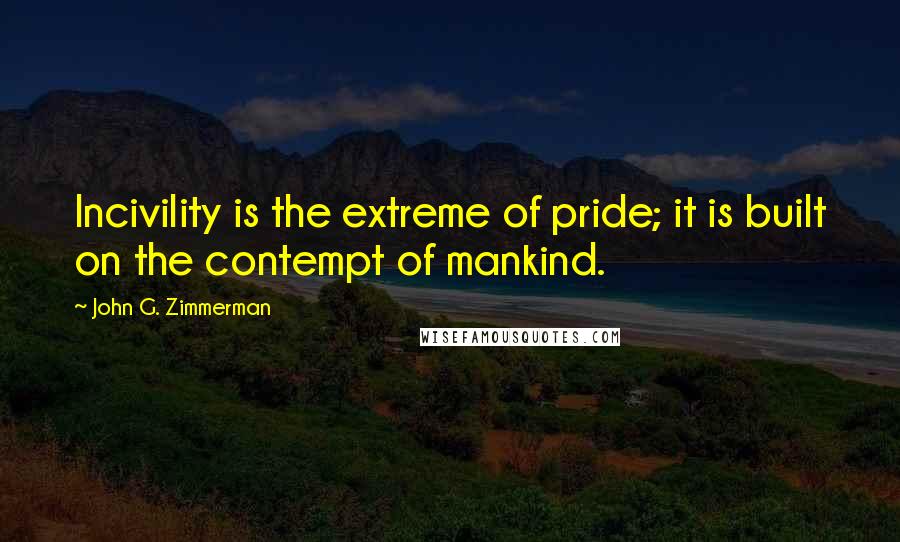 John G. Zimmerman Quotes: Incivility is the extreme of pride; it is built on the contempt of mankind.