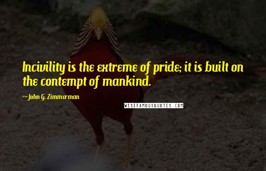 John G. Zimmerman Quotes: Incivility is the extreme of pride; it is built on the contempt of mankind.