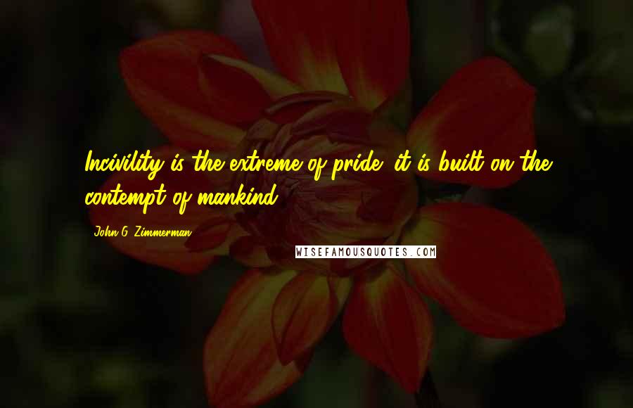 John G. Zimmerman Quotes: Incivility is the extreme of pride; it is built on the contempt of mankind.