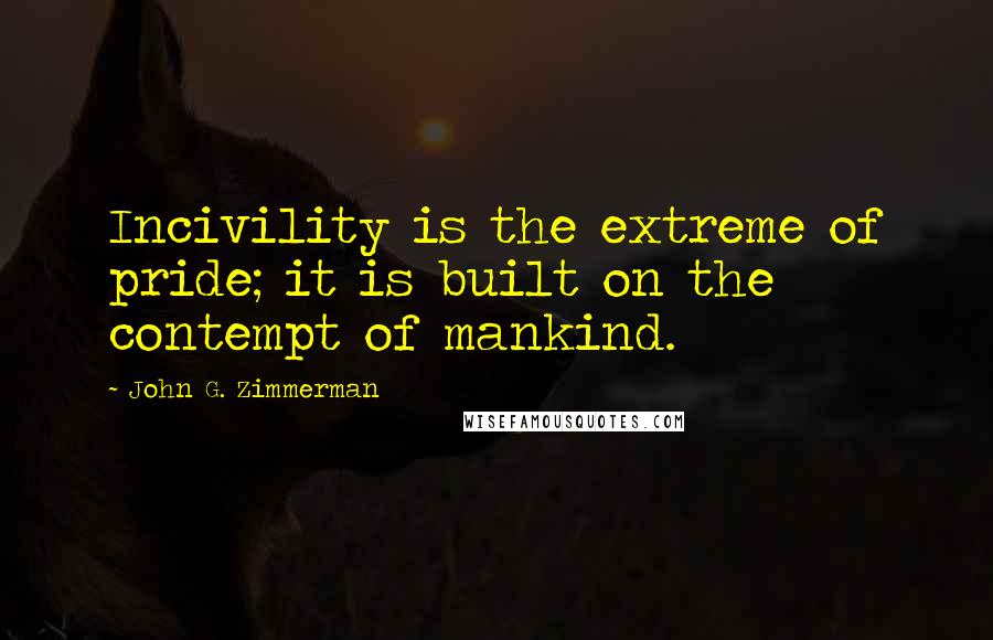 John G. Zimmerman Quotes: Incivility is the extreme of pride; it is built on the contempt of mankind.