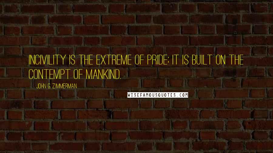 John G. Zimmerman Quotes: Incivility is the extreme of pride; it is built on the contempt of mankind.