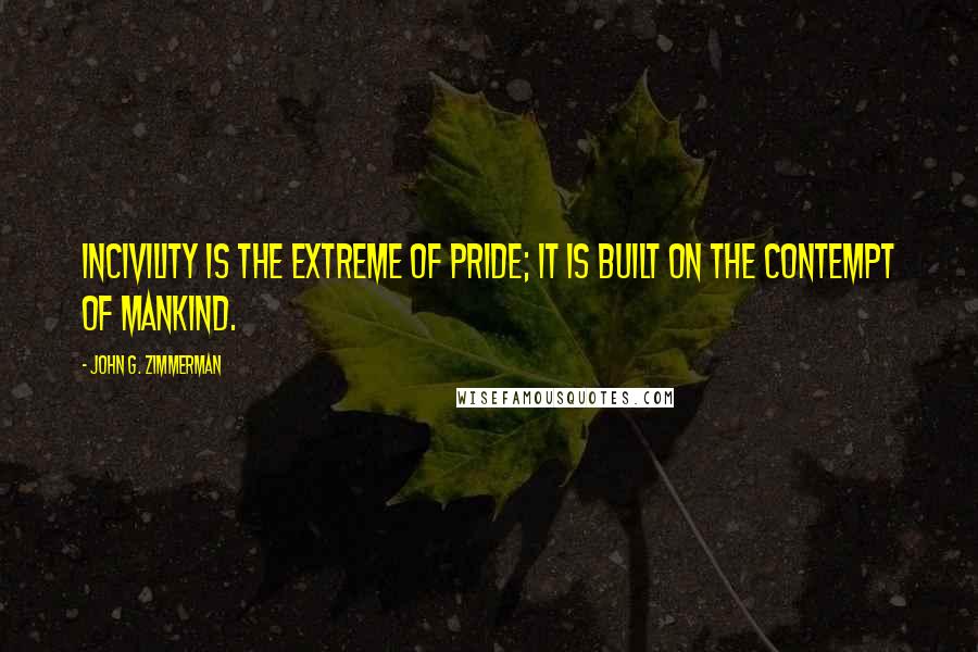 John G. Zimmerman Quotes: Incivility is the extreme of pride; it is built on the contempt of mankind.