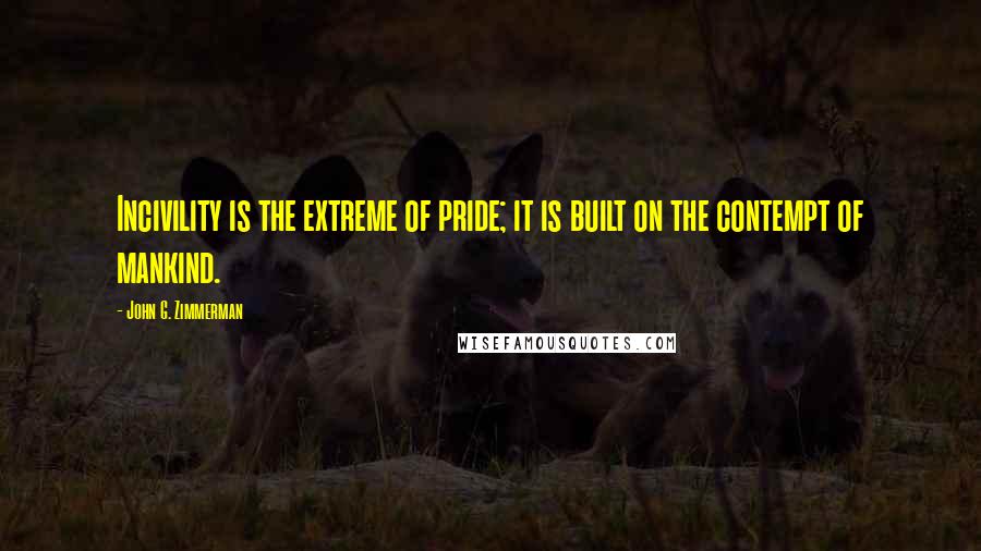 John G. Zimmerman Quotes: Incivility is the extreme of pride; it is built on the contempt of mankind.