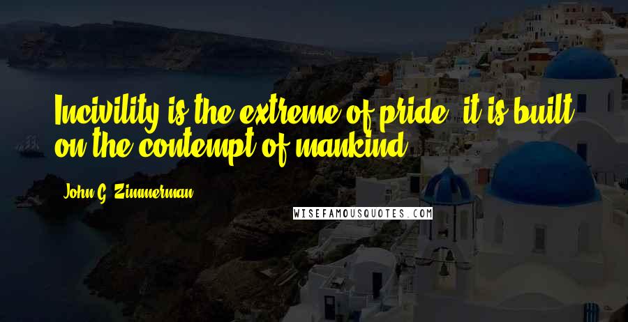 John G. Zimmerman Quotes: Incivility is the extreme of pride; it is built on the contempt of mankind.