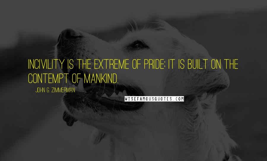 John G. Zimmerman Quotes: Incivility is the extreme of pride; it is built on the contempt of mankind.