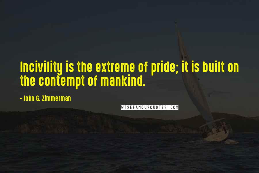 John G. Zimmerman Quotes: Incivility is the extreme of pride; it is built on the contempt of mankind.