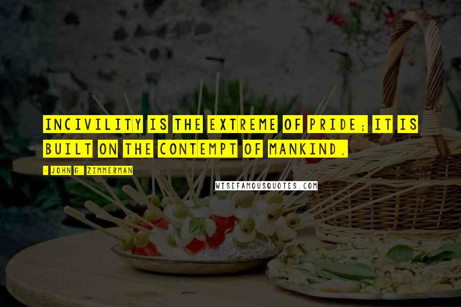 John G. Zimmerman Quotes: Incivility is the extreme of pride; it is built on the contempt of mankind.