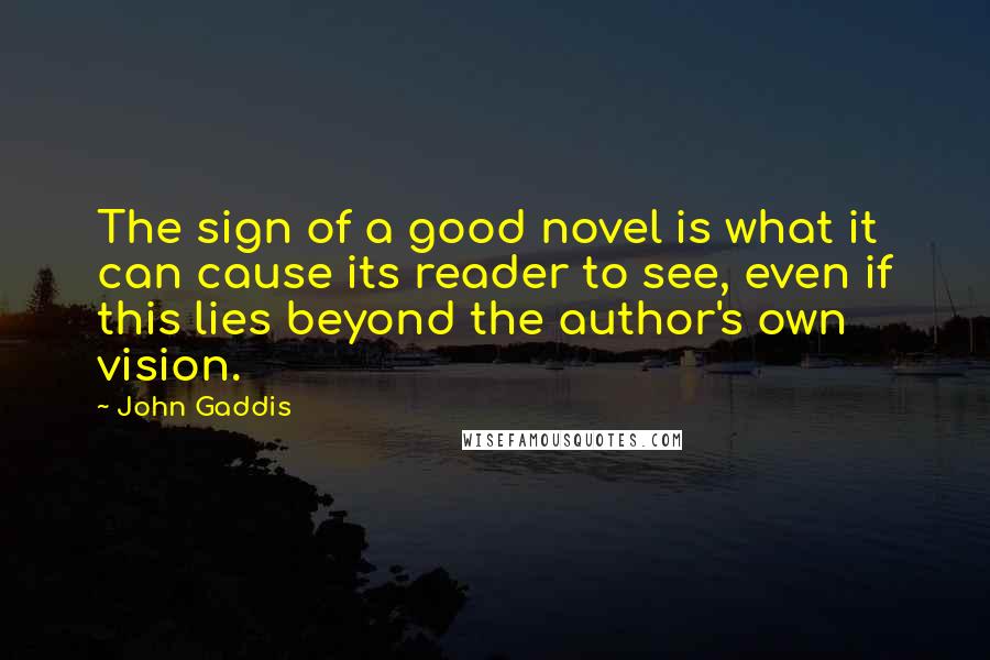 John Gaddis Quotes: The sign of a good novel is what it can cause its reader to see, even if this lies beyond the author's own vision.