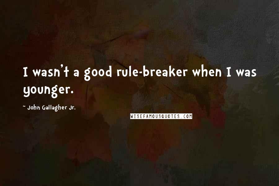 John Gallagher Jr. Quotes: I wasn't a good rule-breaker when I was younger.