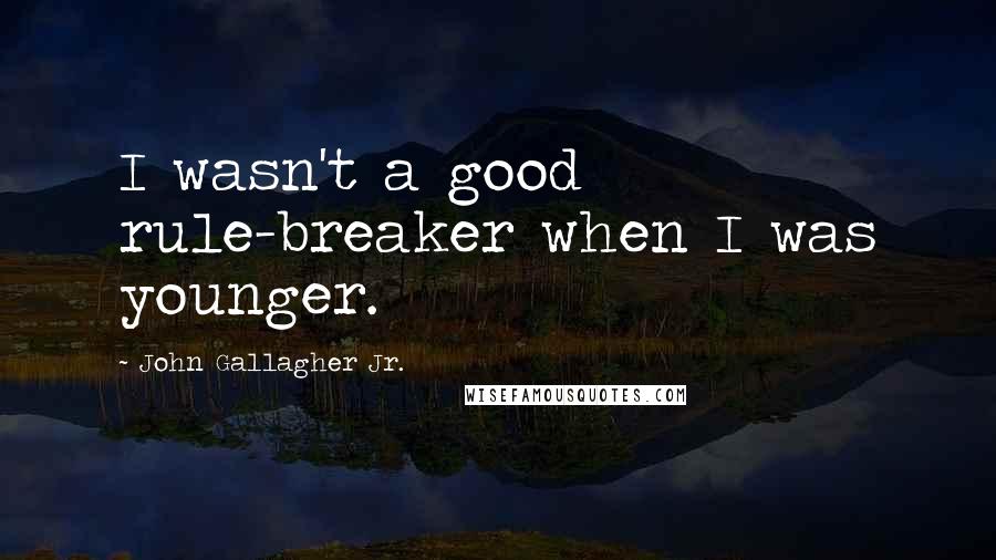 John Gallagher Jr. Quotes: I wasn't a good rule-breaker when I was younger.