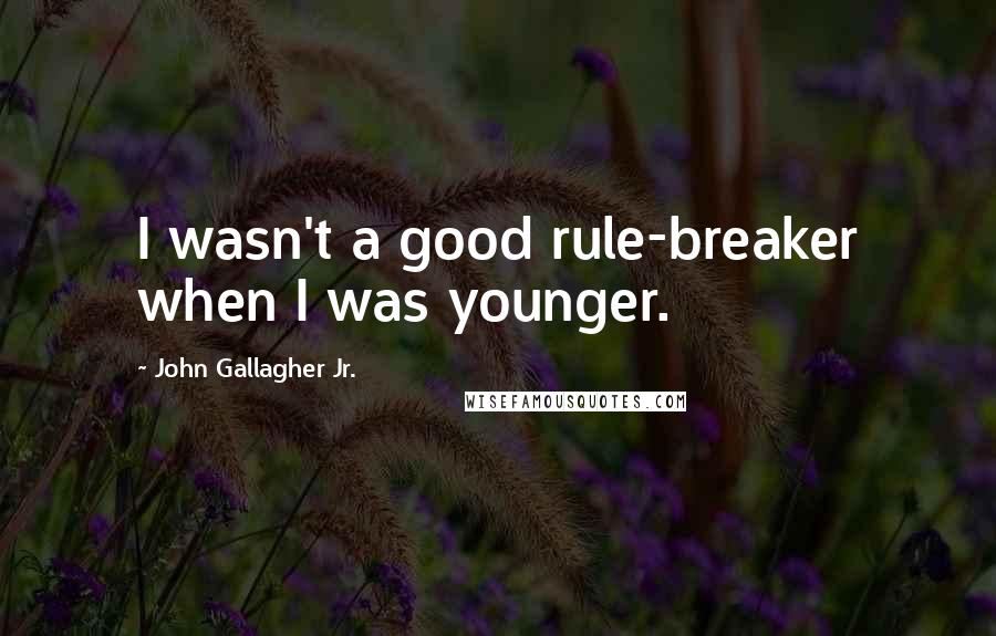 John Gallagher Jr. Quotes: I wasn't a good rule-breaker when I was younger.