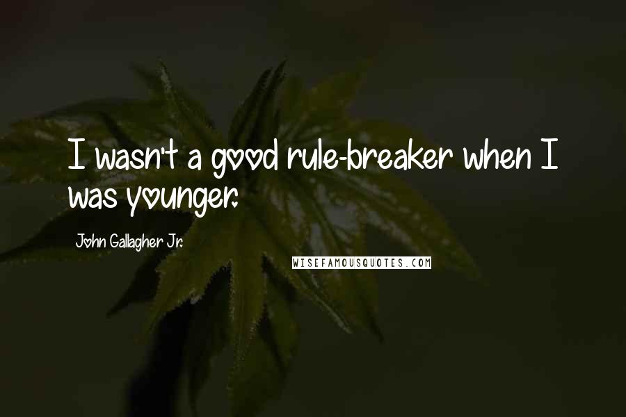 John Gallagher Jr. Quotes: I wasn't a good rule-breaker when I was younger.
