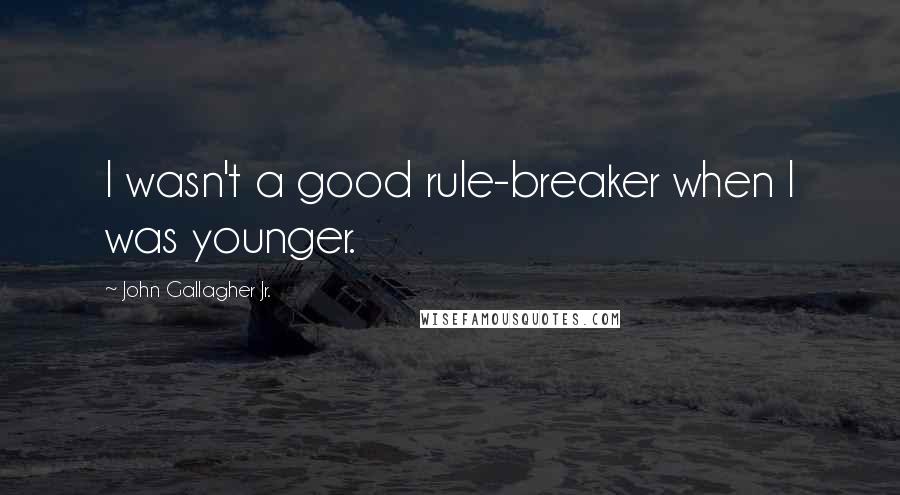 John Gallagher Jr. Quotes: I wasn't a good rule-breaker when I was younger.