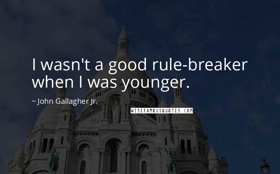 John Gallagher Jr. Quotes: I wasn't a good rule-breaker when I was younger.